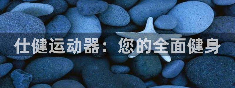 fb体育官方客服电话:仕健运动器:您的全面健身