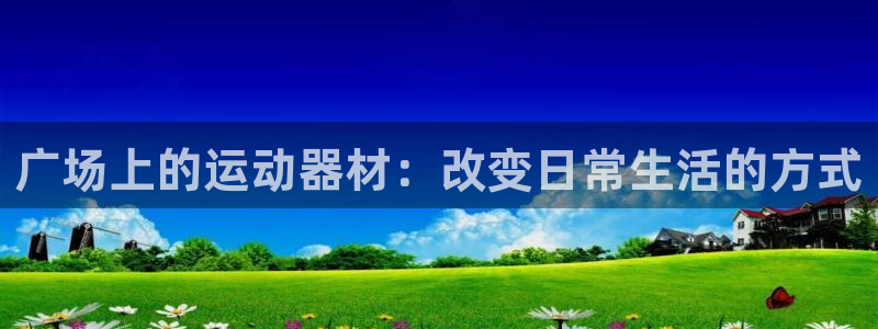 fb体育是干嘛的公司:广场上的运动器材:改变日常生活的方式
