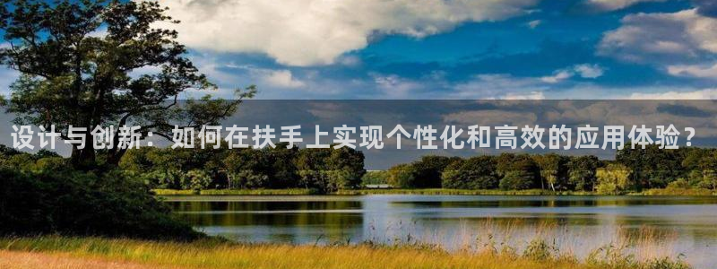 fb体育注册:设计与创新:如何在扶手上实现个性化和高效的应用